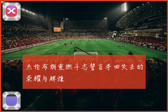 杰伦布朗重燃斗志誓言夺回失去的荣耀与辉煌