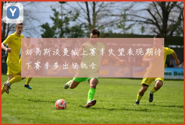 刘易斯谈曼城上赛季失望表现期待下赛季多出场机会