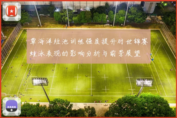 覃海洋短池训练强度提升对世锦赛蛙泳表现的影响分析与前景展望