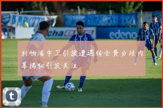 利物浦中卫引援遭遇转会费分歧内幕揭秘引发关注