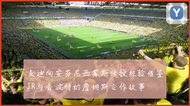 麦迪向安芬尼西蒙斯传授经验借鉴JR与香波特的詹姆斯合作故事