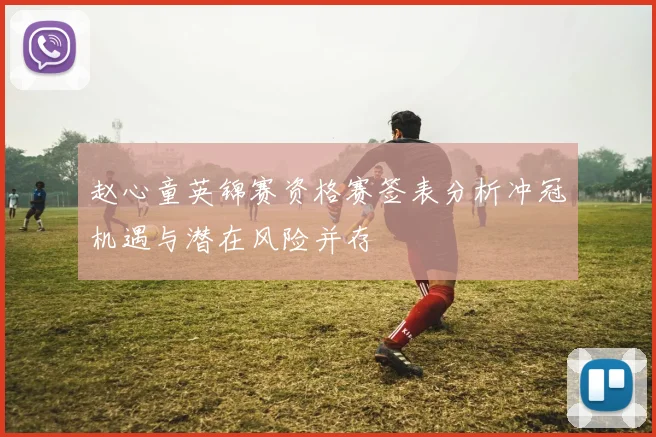 赵心童英锦赛资格赛签表分析冲冠机遇与潜在风险并存
